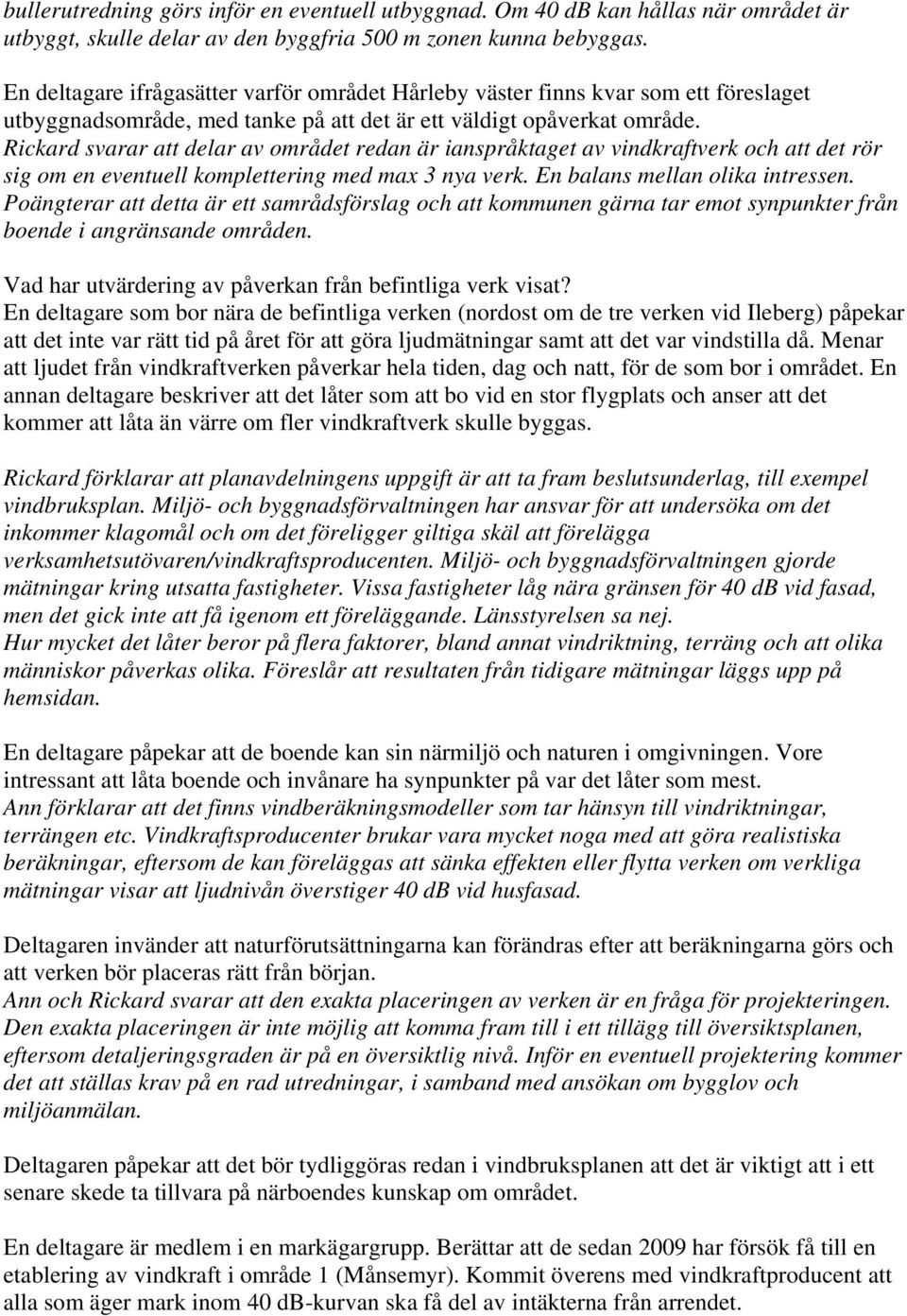 Rickard svarar att delar av området redan är ianspråktaget av vindkraftverk och att det rör sig om en eventuell komplettering med max 3 nya verk. En balans mellan olika intressen.