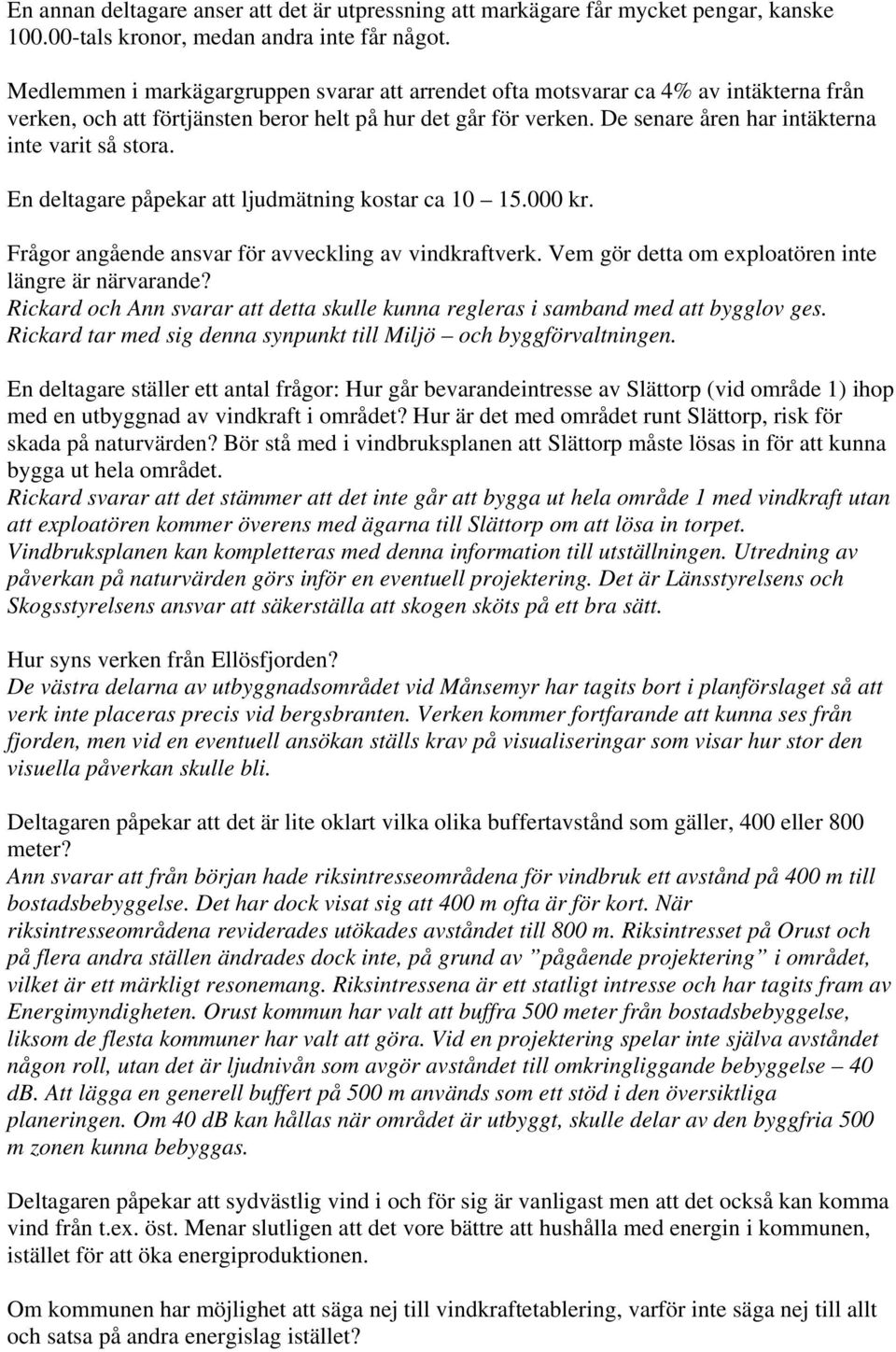 De senare åren har intäkterna inte varit så stora. En deltagare påpekar att ljudmätning kostar ca 10 15.000 kr. Frågor angående ansvar för avveckling av vindkraftverk.