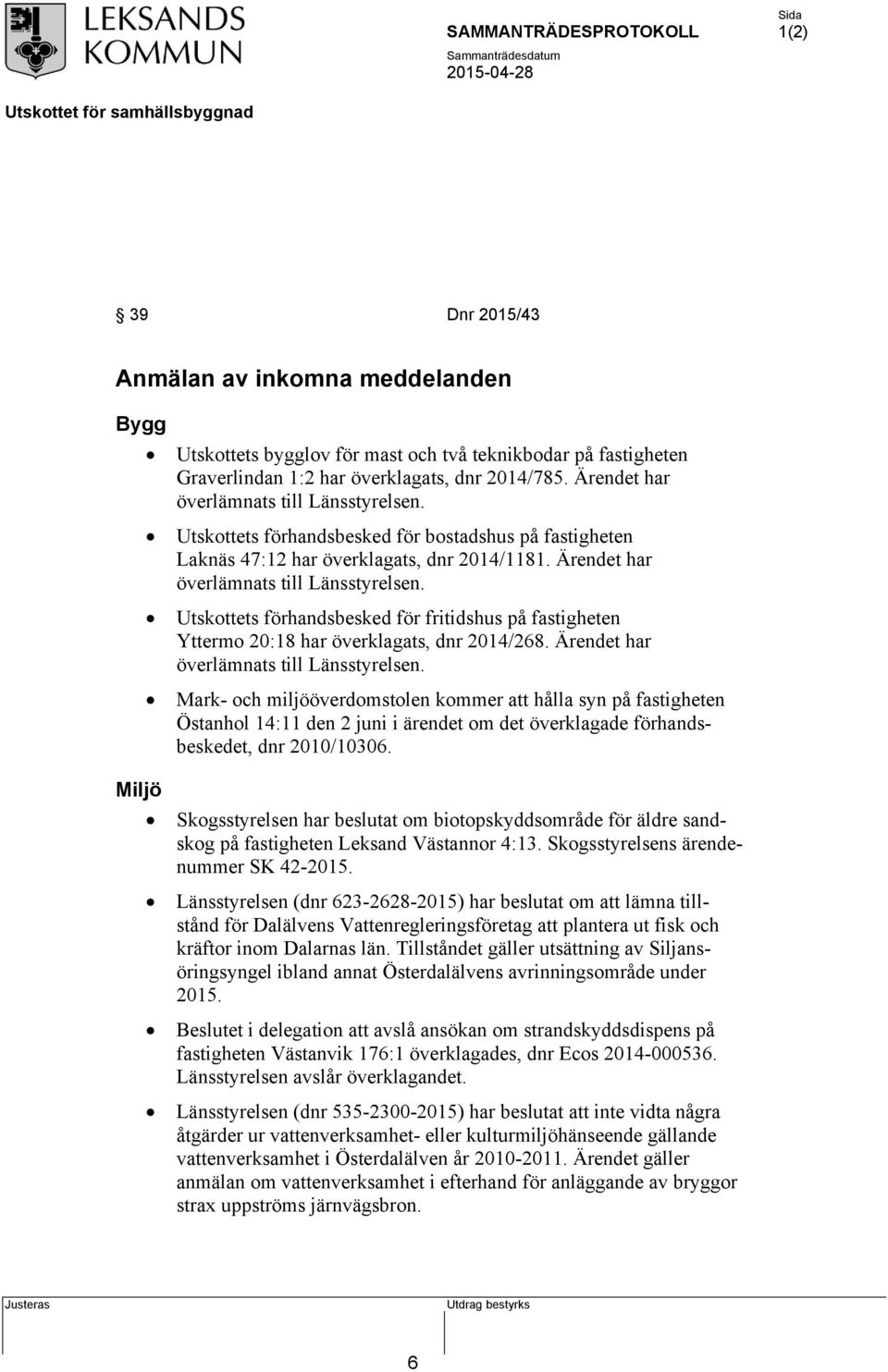 Utskottets förhandsbesked för fritidshus på fastigheten Yttermo 20:18 har överklagats, dnr 2014/268. Ärendet har överlämnats till Länsstyrelsen.