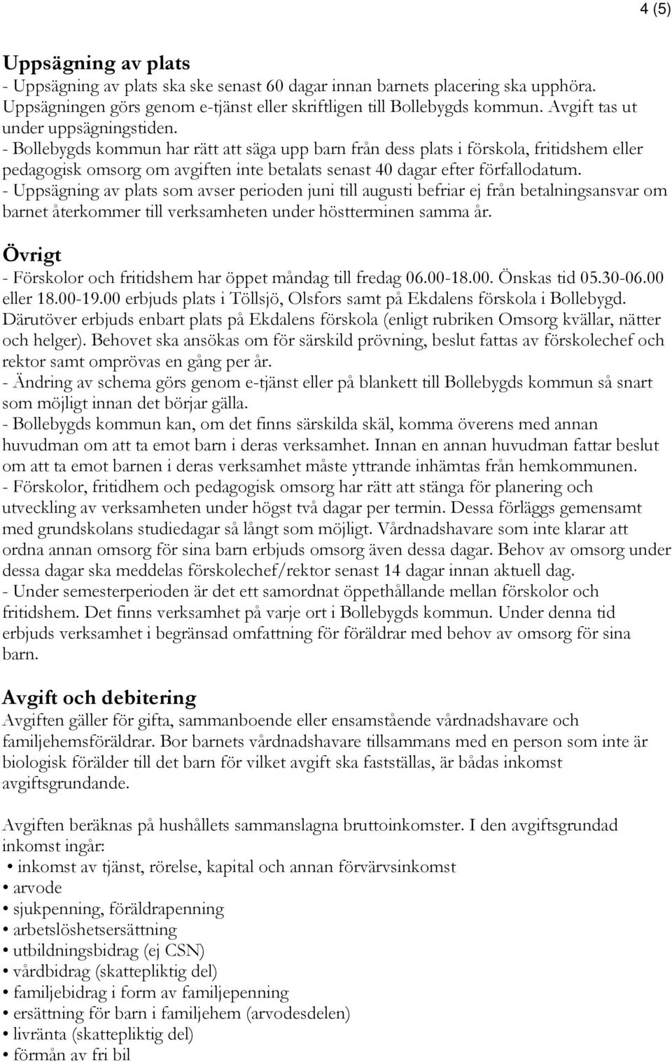 - Bollebygds kommun har rätt att säga upp barn från dess plats i förskola, fritidshem eller pedagogisk omsorg om avgiften inte betalats senast 40 dagar efter förfallodatum.