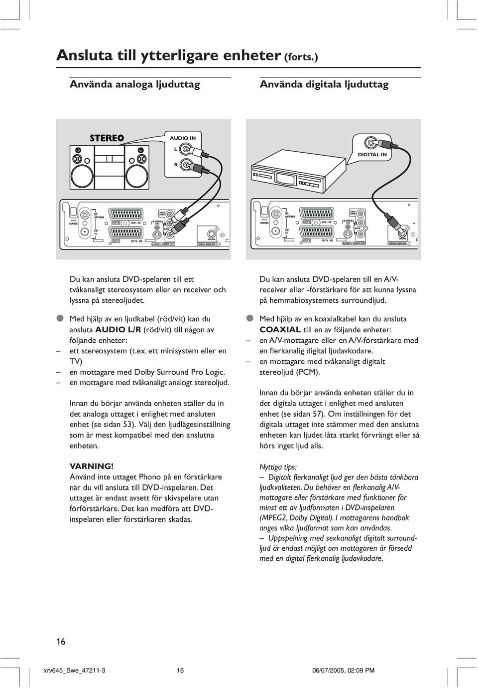 Med hjälp av en ljudkabel (röd/vit) kan du ansluta AUDIO L/R (röd/vit) till någon av följande enheter: ett stereosystem (t.ex. ett minisystem eller en TV) en mottagare med Dolby Surround Pro Logic.