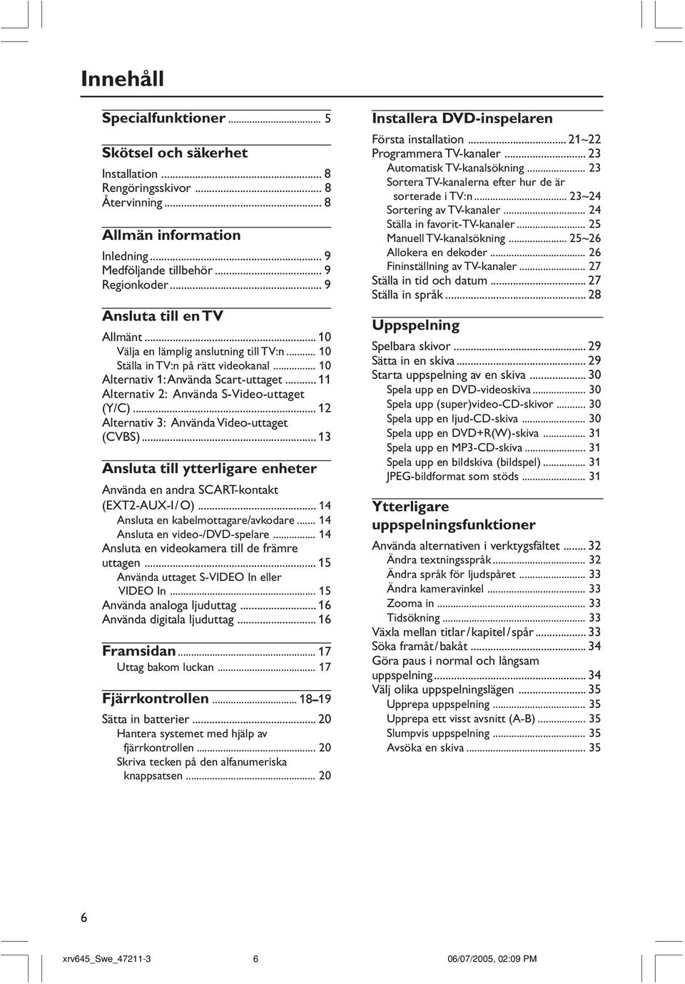 .. 11 Alternativ 2: Använda S-Video-uttaget (Y/C)... 12 Alternativ 3: Använda Video-uttaget (CVBS)... 13 Ansluta till ytterligare enheter Använda en andra SCART-kontakt (EXT2-AUX-I/O).