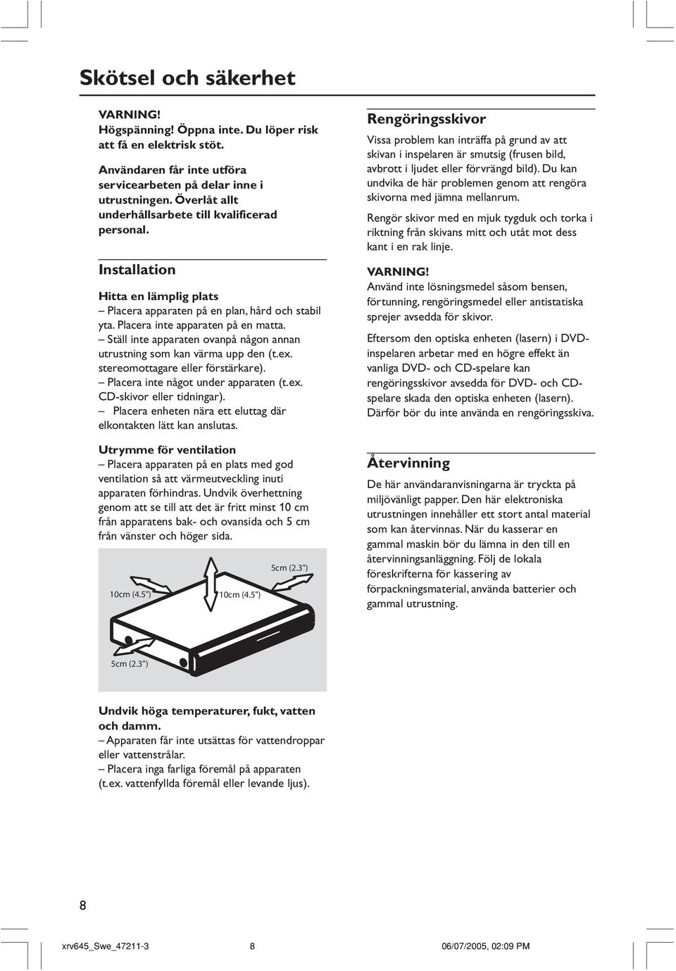 Ställ inte apparaten ovanpå någon annan utrustning som kan värma upp den (t.ex. stereomottagare eller förstärkare). Placera inte något under apparaten (t.ex. CD-skivor eller tidningar).