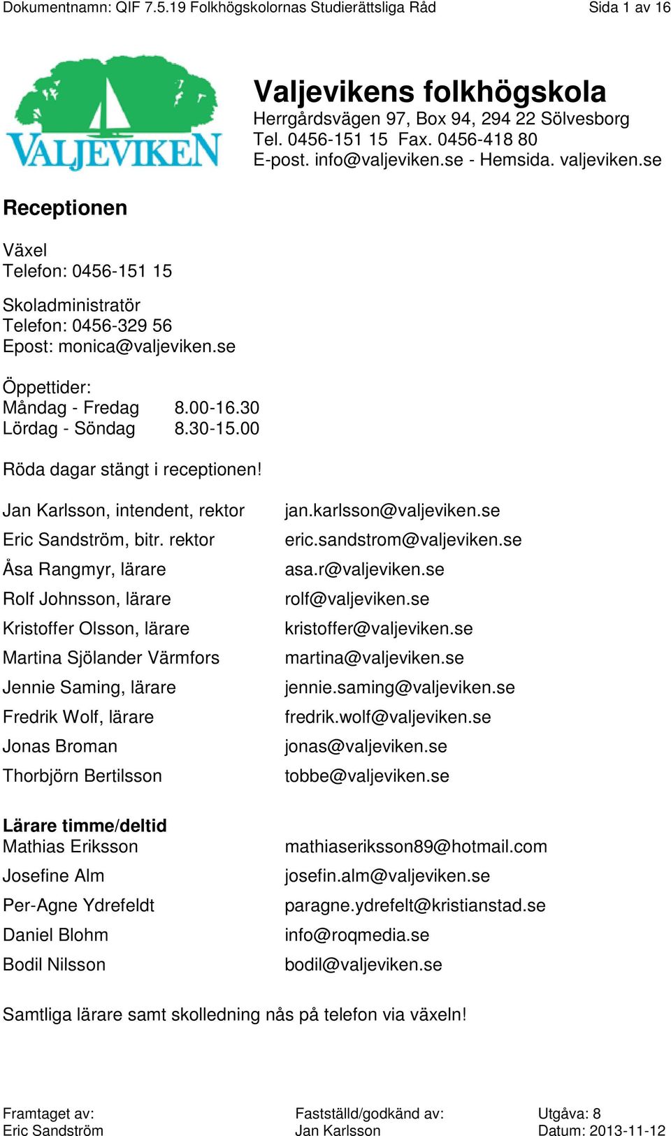 se Öppettider: Måndag - Fredag Lördag - Söndag 8.00-16.30 8.30-15.00 Röda dagar stängt i receptionen!, intendent, rektor, bitr.