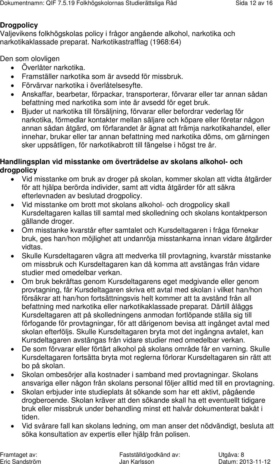 Anskaffar, bearbetar, förpackar, transporterar, förvarar eller tar annan sådan befattning med narkotika som inte är avsedd för eget bruk.
