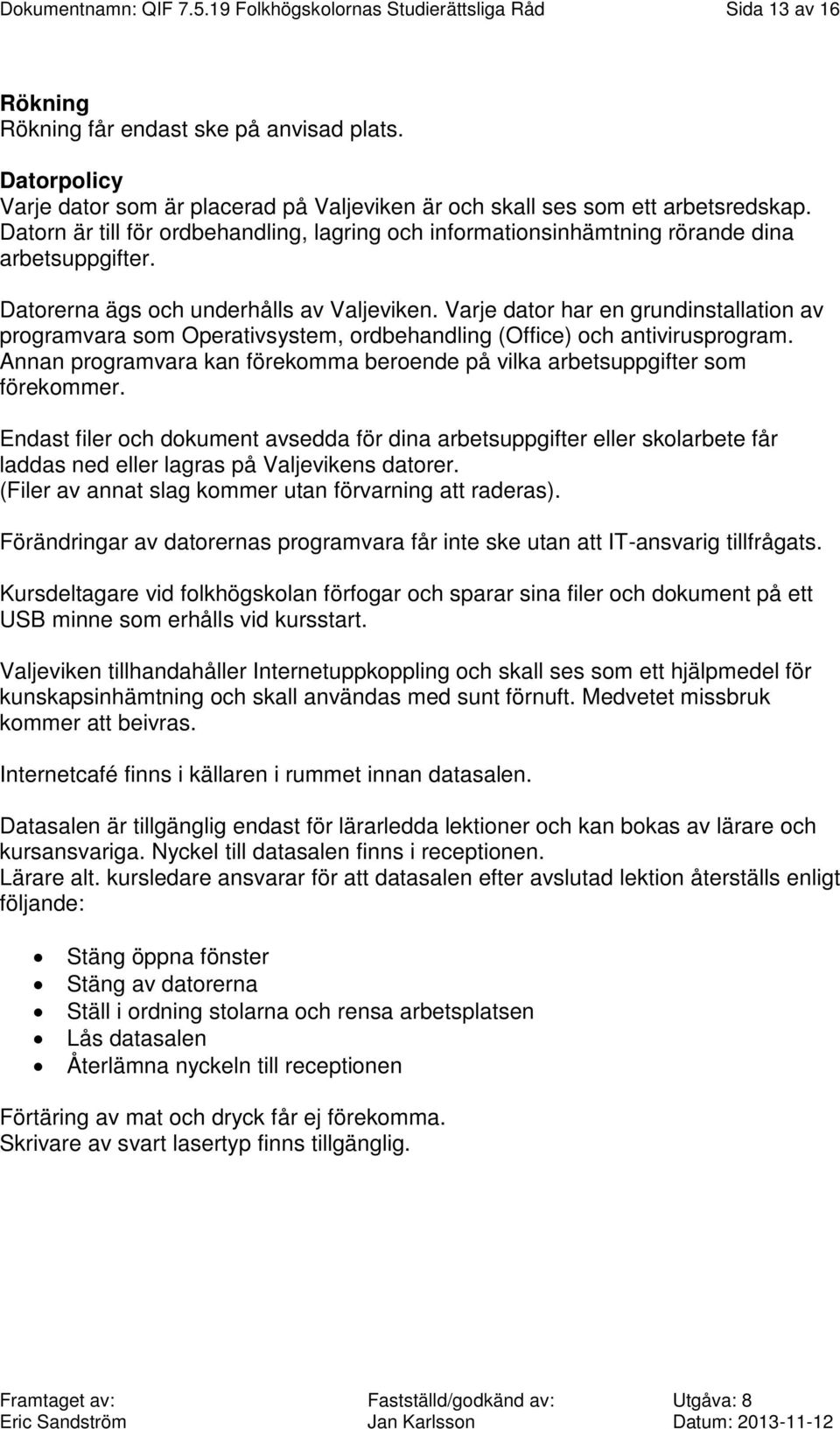 Datorerna ägs och underhålls av Valjeviken. Varje dator har en grundinstallation av programvara som Operativsystem, ordbehandling (Office) och antivirusprogram.