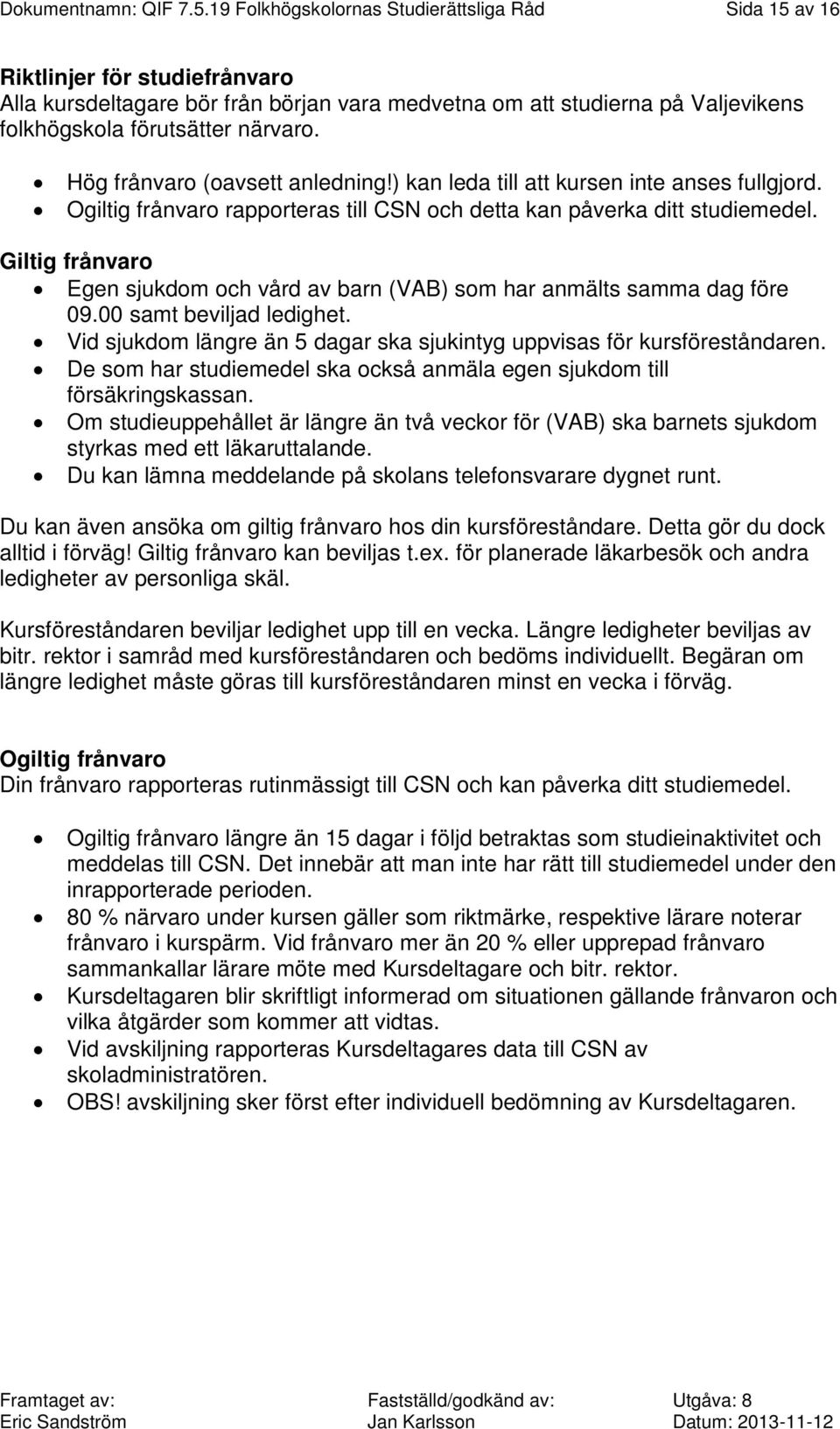 Hög frånvaro (oavsett anledning!) kan leda till att kursen inte anses fullgjord. Ogiltig frånvaro rapporteras till CSN och detta kan påverka ditt studiemedel.