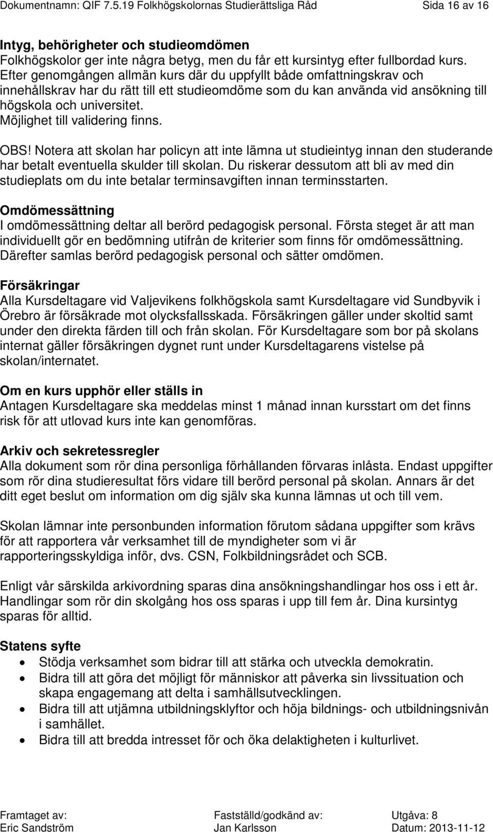Möjlighet till validering finns. OBS! Notera att skolan har policyn att inte lämna ut studieintyg innan den studerande har betalt eventuella skulder till skolan.