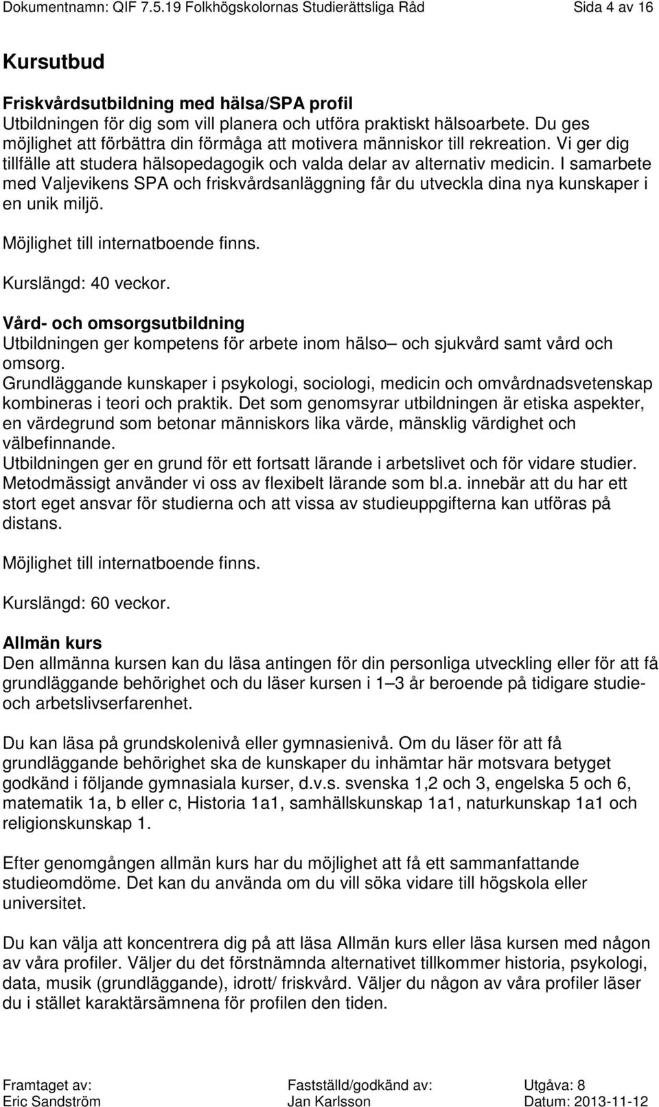 I samarbete med Valjevikens SPA och friskvårdsanläggning får du utveckla dina nya kunskaper i en unik miljö. Möjlighet till internatboende finns. Kurslängd: 40 veckor.