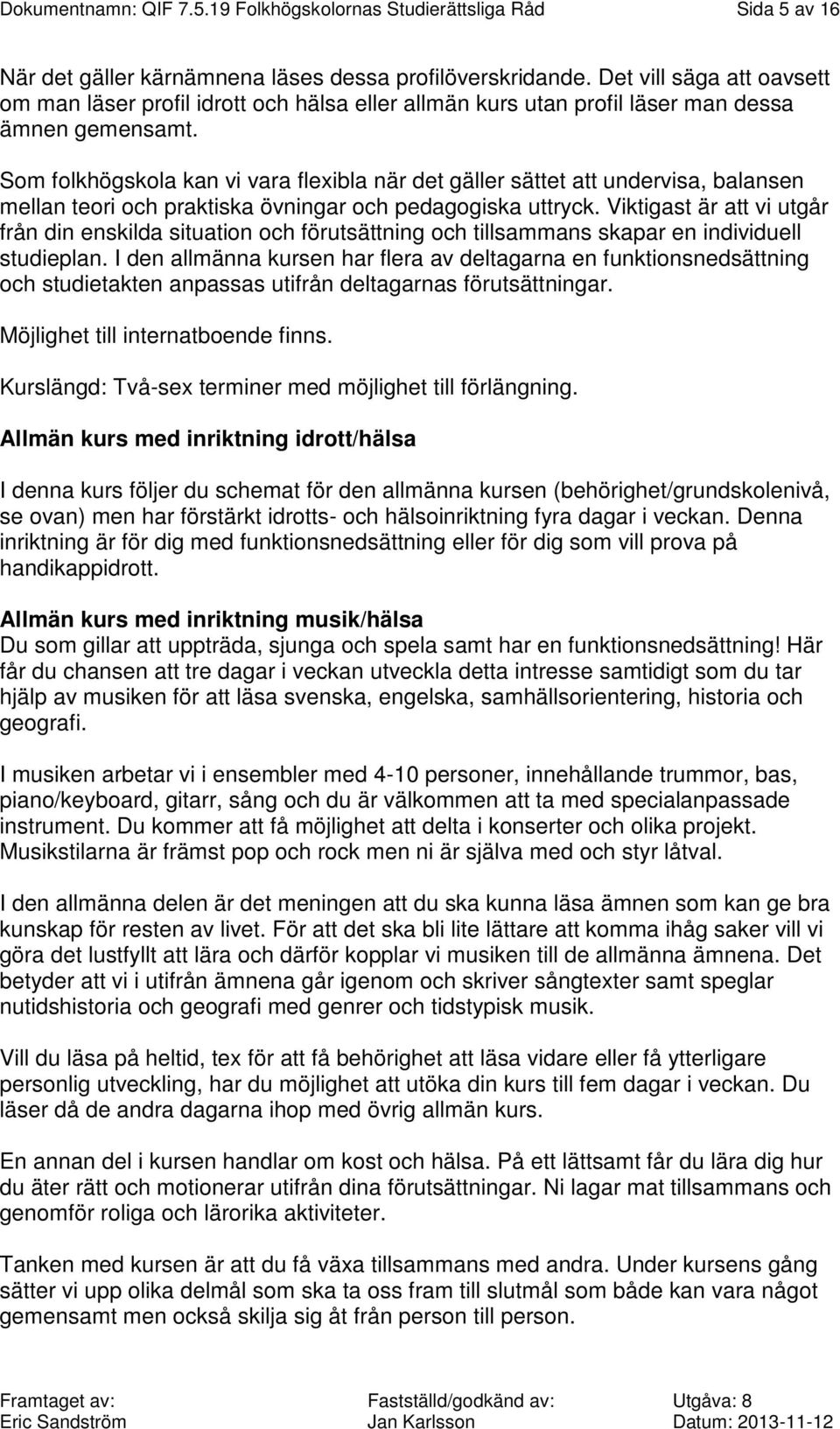 Som folkhögskola kan vi vara flexibla när det gäller sättet att undervisa, balansen mellan teori och praktiska övningar och pedagogiska uttryck.