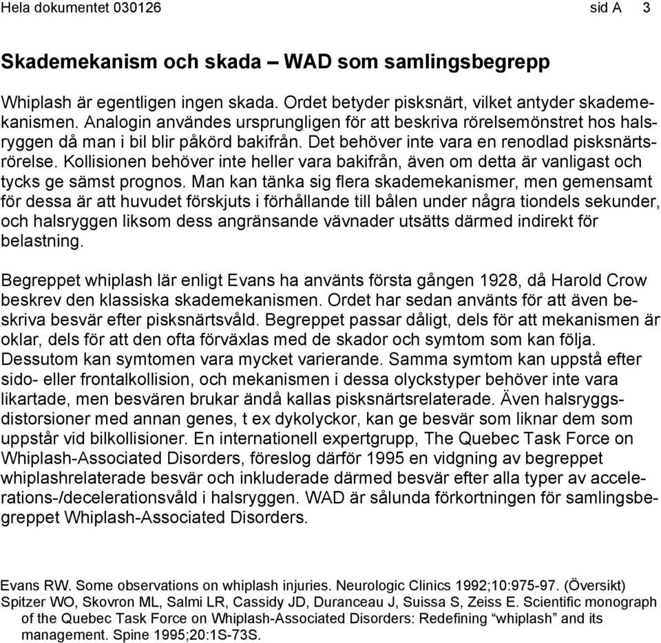 Kollisionen behöver inte heller vara bakifrån, även om detta är vanligast och tycks ge sämst prognos.