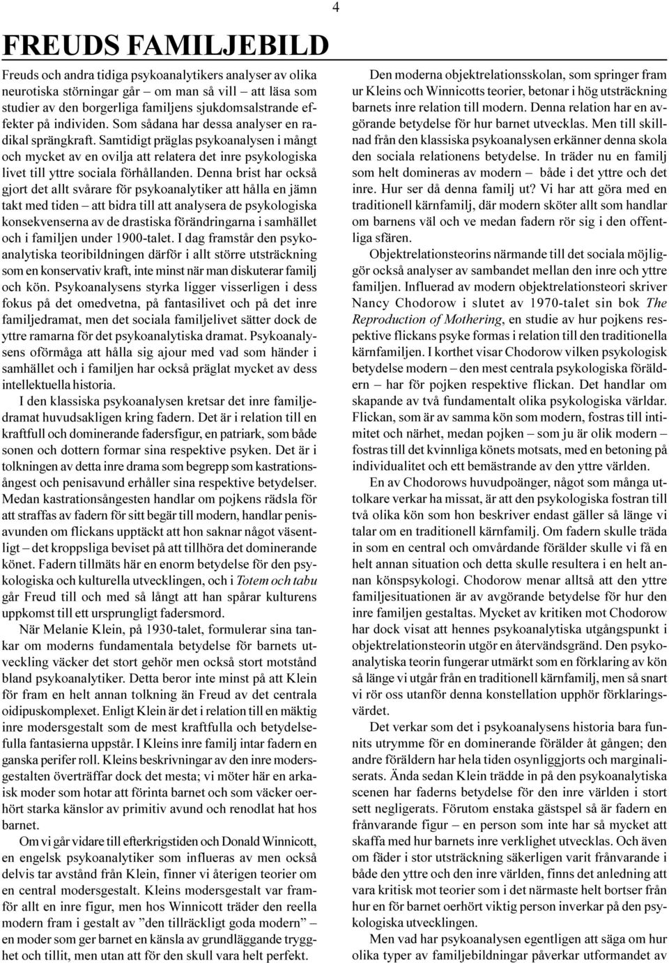 Samtidigt präglas psykoanalysen i mångt och mycket av en ovilja att relatera det inre psykologiska livet till yttre sociala förhållanden.