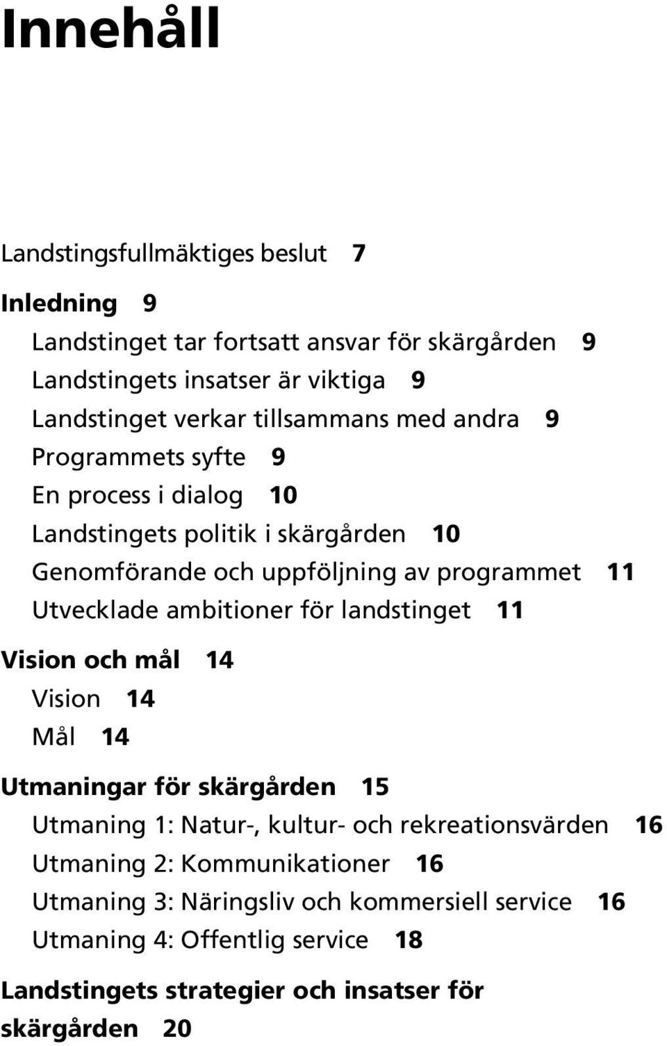 Utvecklade ambitioner för landstinget 11 Vision och mål 14 Vision 14 Mål 14 Utmaningar för skärgården 15 Utmaning 1: Natur-, kultur- och rekreationsvärden 16