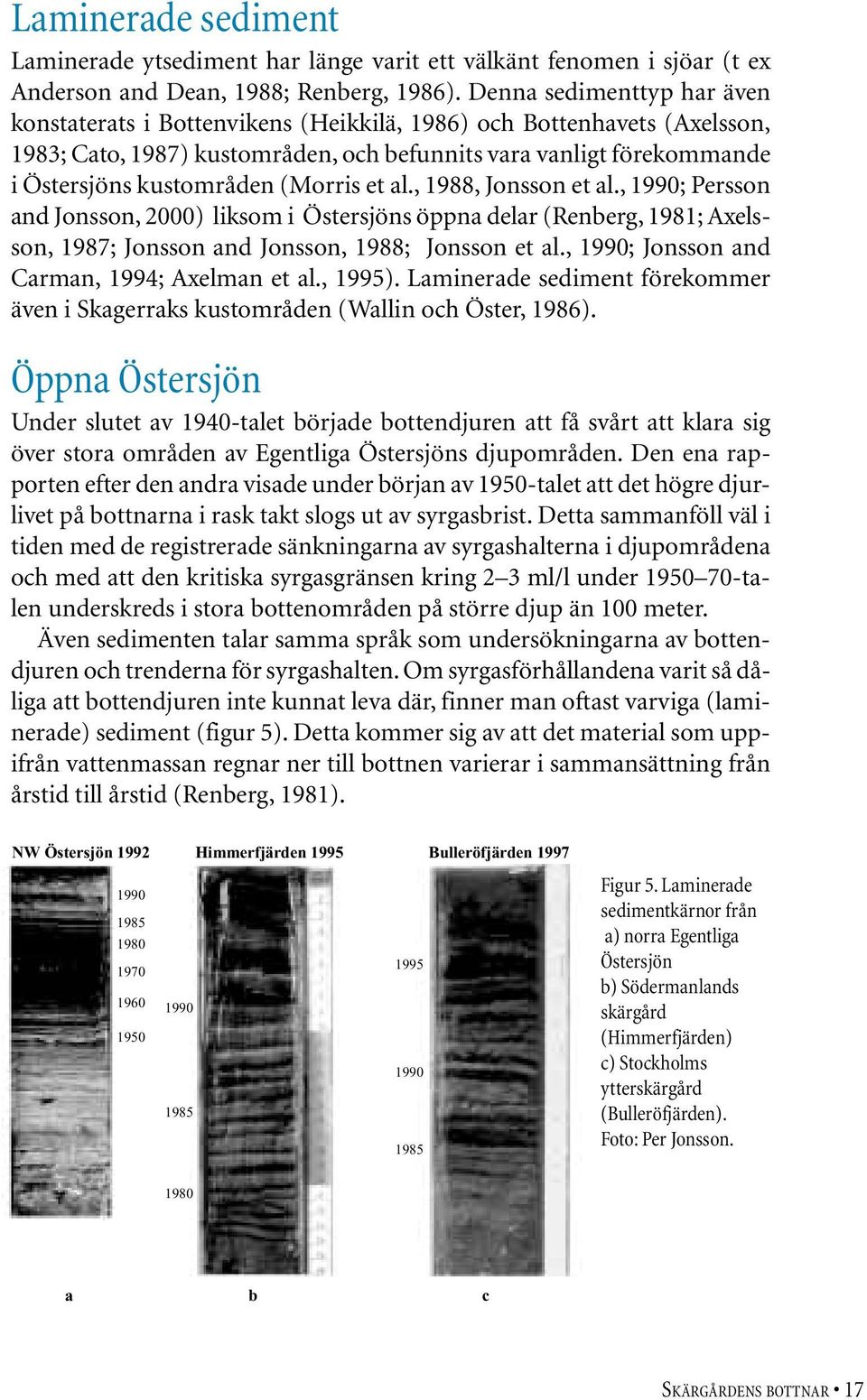 (Morris et al., 1988, Jonsson et al., 1990; Persson and Jonsson, 2000) liksom i Östersjöns öppna delar (Renberg, 1981; Axelsson, 1987; Jonsson and Jonsson, 1988; Jonsson et al.