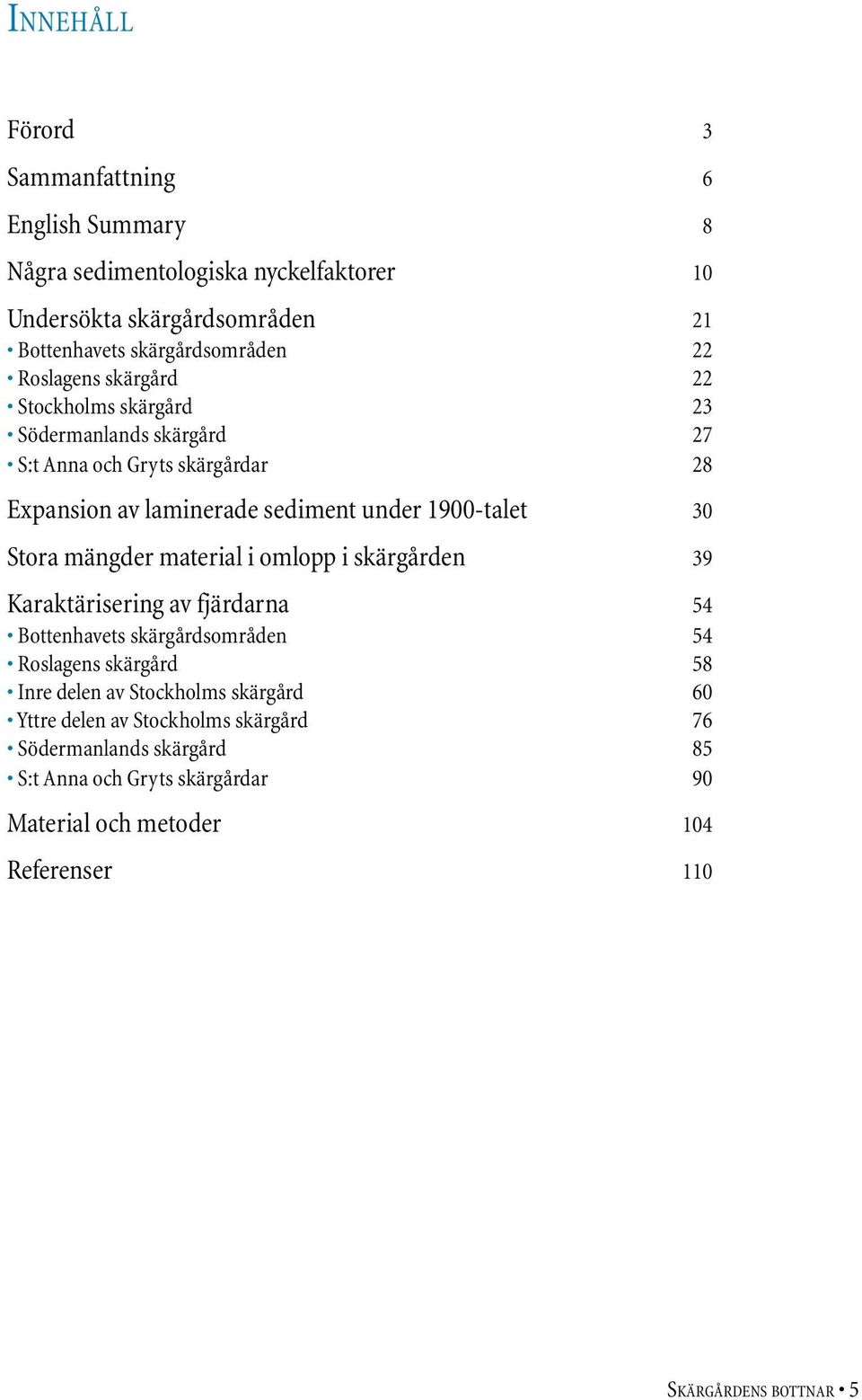 Stora mängder material i omlopp i skärgården 39 Karaktärisering av fjärdarna 54 Bottenhavets skärgårdsområden 54 Roslagens skärgård 58 Inre delen av Stockholms