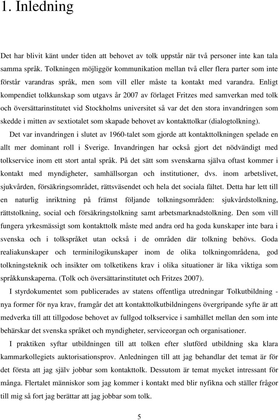 Enligt kompendiet tolkkunskap som utgavs år 2007 av förlaget Fritzes med samverkan med tolk och översättarinstitutet vid Stockholms universitet så var det den stora invandringen som skedde i mitten