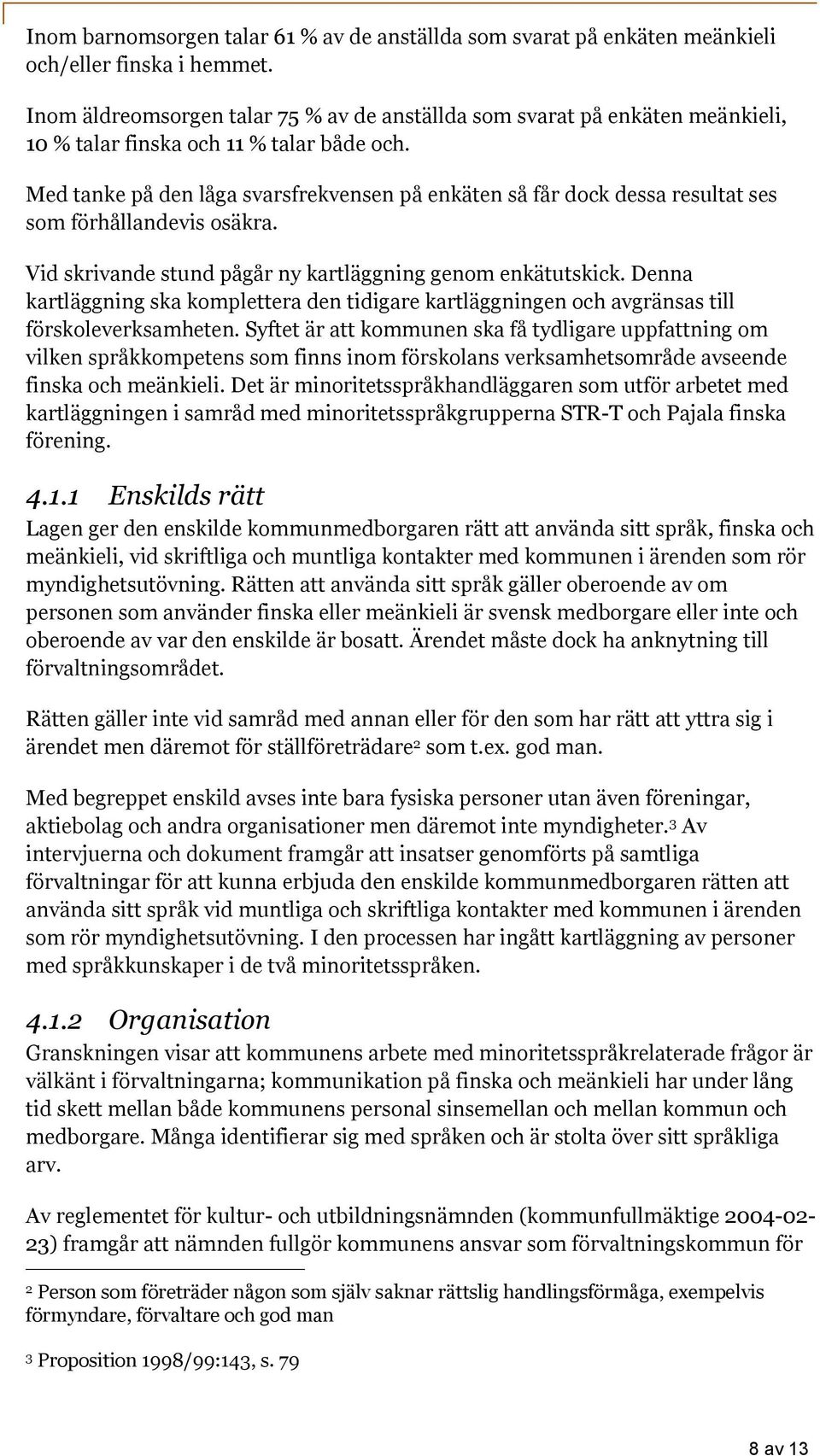 Med tanke på den låga svarsfrekvensen på enkäten så får dock dessa resultat ses som förhållandevis osäkra. Vid skrivande stund pågår ny kartläggning genom enkätutskick.