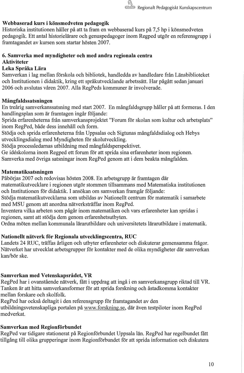 Samverka med myndigheter och med andra regionala centra Leka Språka Lära Samverkan i lag mellan förskola och bibliotek, handledda av handledare från Länsbiblioteket och Institutionen i didaktik,