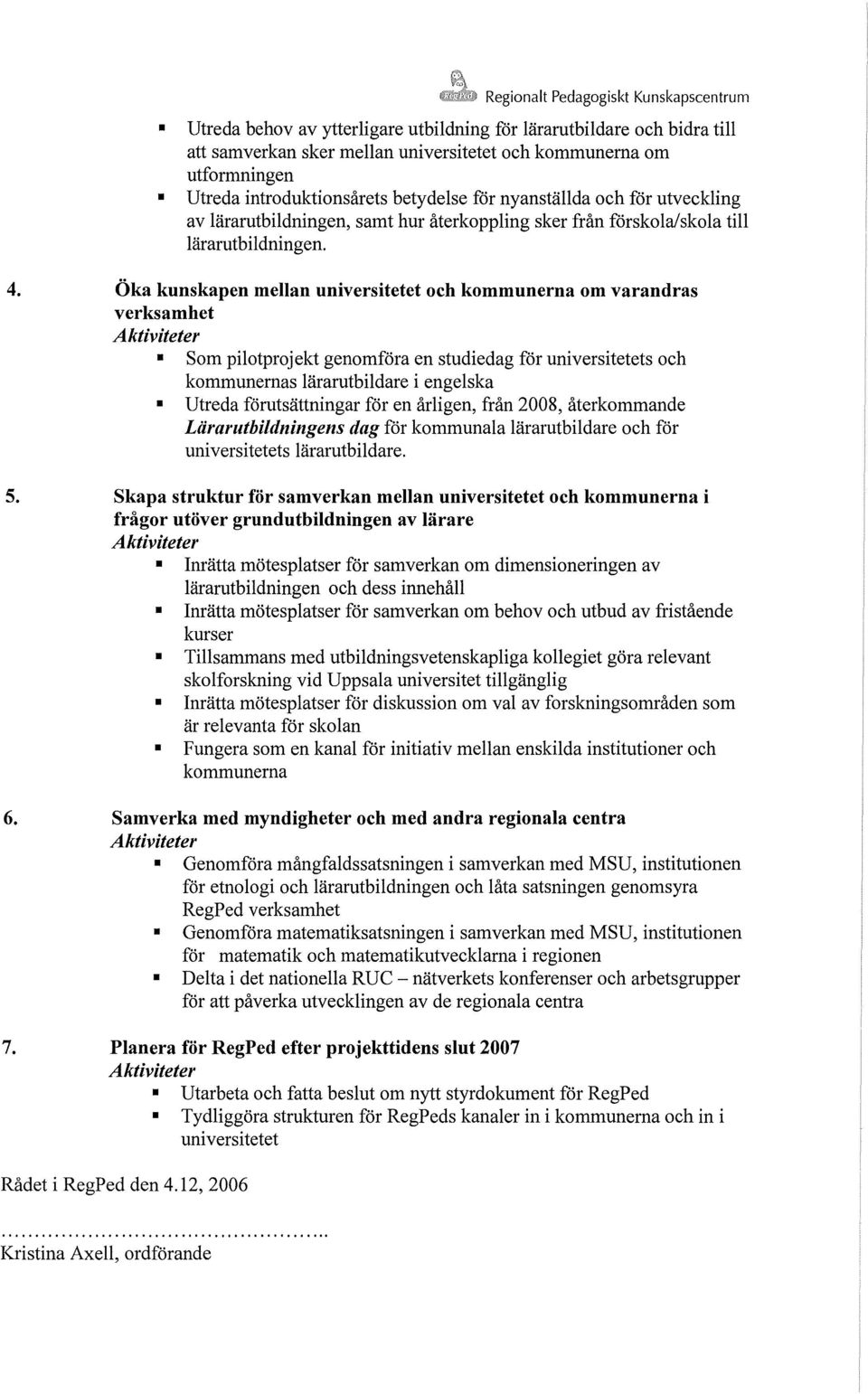 Öka kunskapen mellan universitetet och kommunerna om varandras verksamhet Som pilotprojekt genomföra en studiedag for universitetets och kommunernas lärarutbildare i engelska Utreda förutsättningar