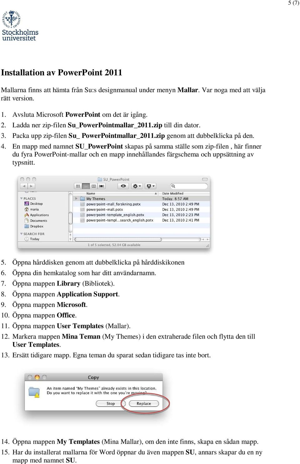 En mapp med namnet SU_PowerPoint skapas på samma ställe som zip-filen, här finner du fyra PowerPoint-mallar och en mapp innehållandes färgschema och uppsättning av typsnitt. 5.