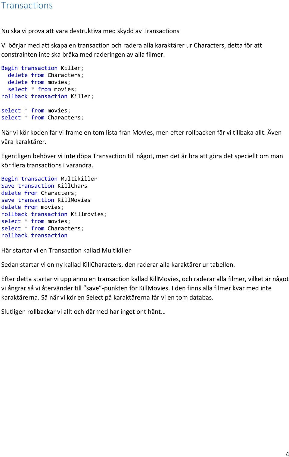 Begin transaction Killer; delete from Characters; delete from movies; select * from movies; rollback transaction Killer; select * from movies; select * from Characters; När vi kör koden får vi frame
