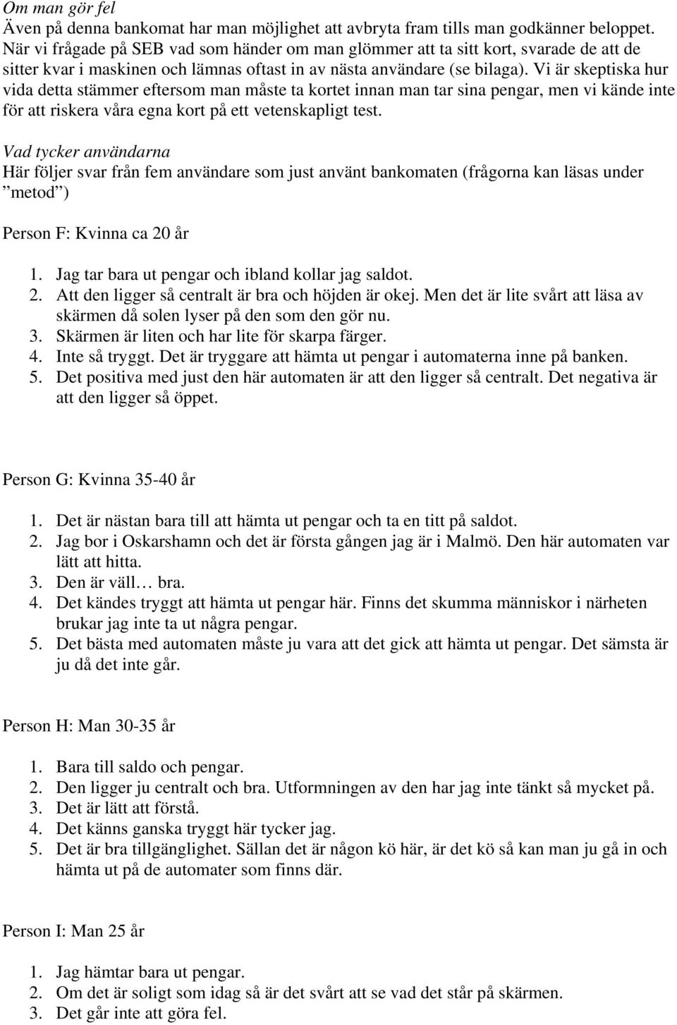 Vi är skeptiska hur vida detta stämmer eftersom man måste ta kortet innan man tar sina pengar, men vi kände inte för att riskera våra egna kort på ett vetenskapligt test.