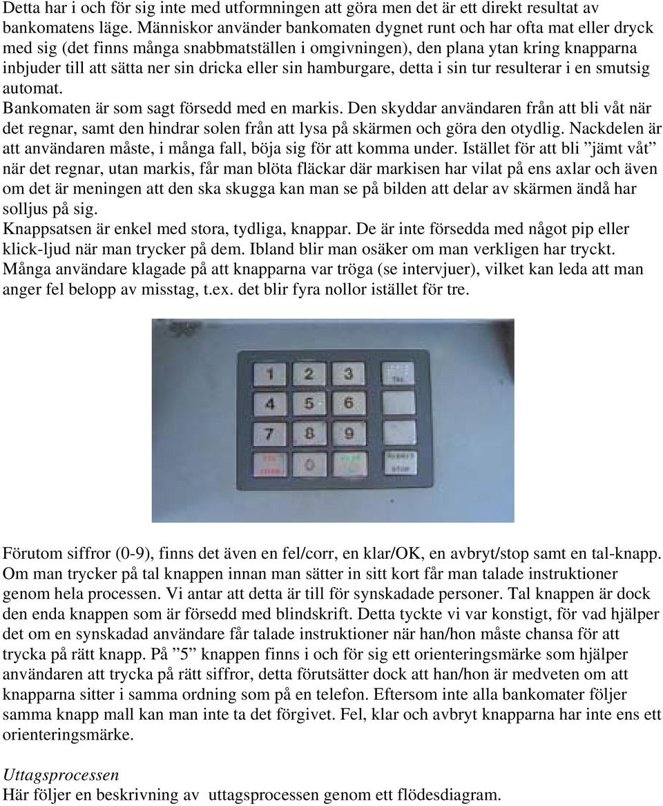 eller sin hamburgare, detta i sin tur resulterar i en smutsig automat. Bankomaten är som sagt försedd med en markis.