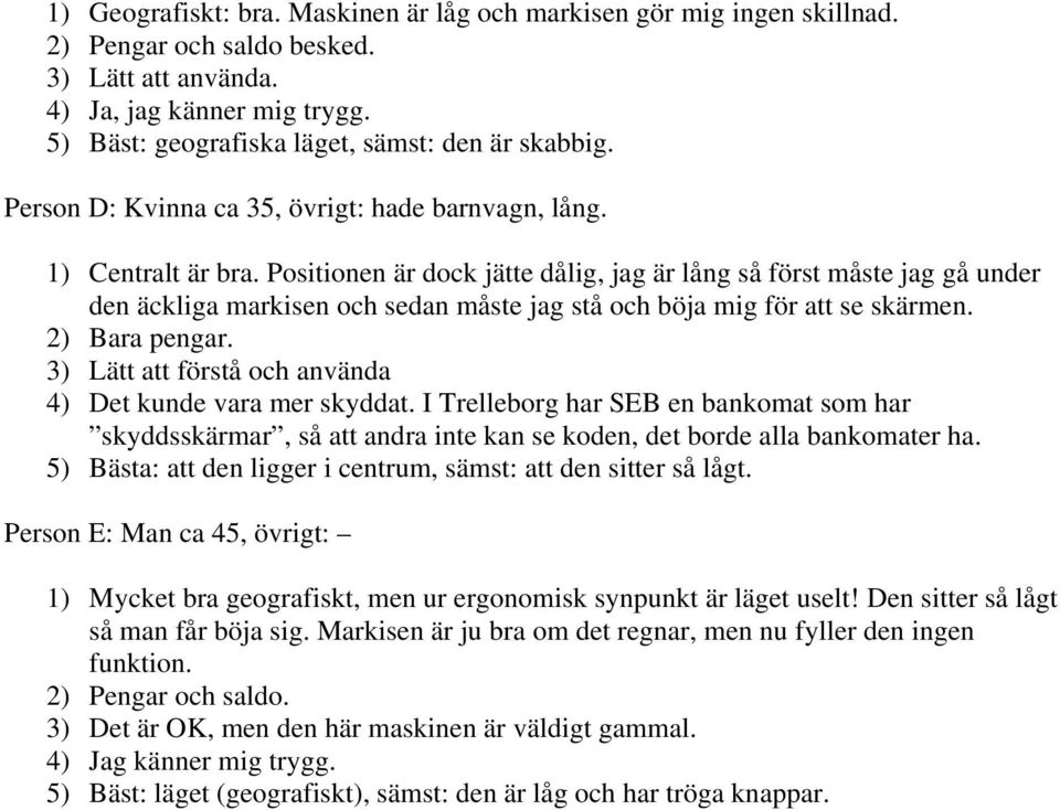 Positionen är dock jätte dålig, jag är lång så först måste jag gå under den äckliga markisen och sedan måste jag stå och böja mig för att se skärmen. 2) Bara pengar.