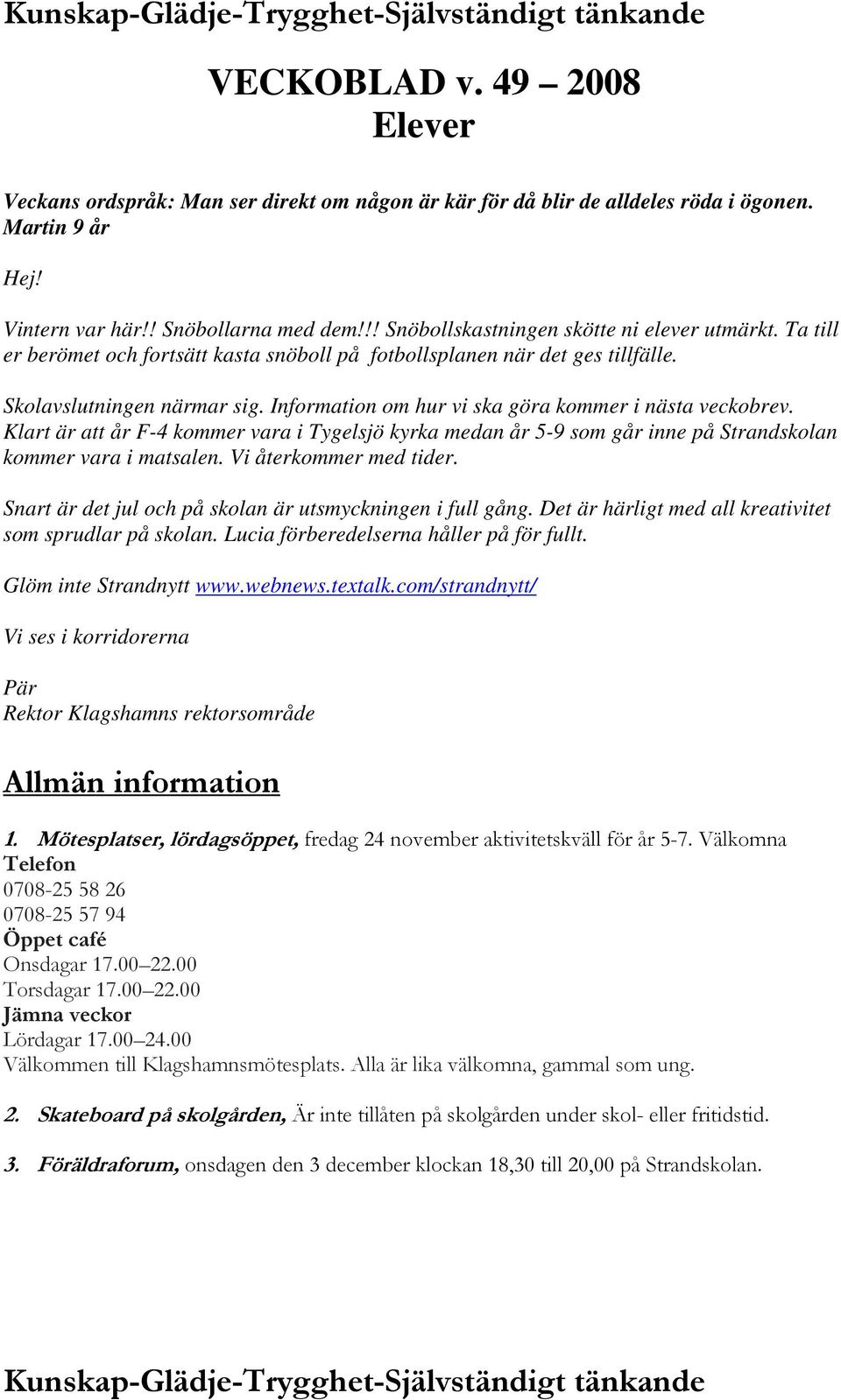 Information om hur vi ska göra kommer i nästa veckobrev. Klart är att år F-4 kommer vara i Tygelsjö kyrka medan år 5-9 som går inne på Strandskolan kommer vara i matsalen. Vi återkommer med tider.