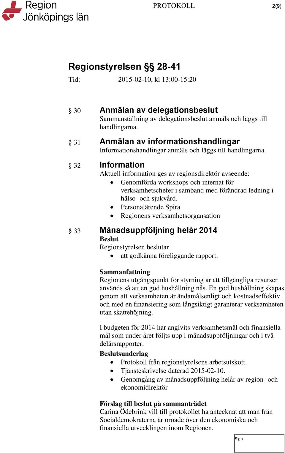 32 Information Aktuell information ges av regionsdirektör avseende: Genomförda workshops och internat för verksamhetschefer i samband med förändrad ledning i hälso- och sjukvård.