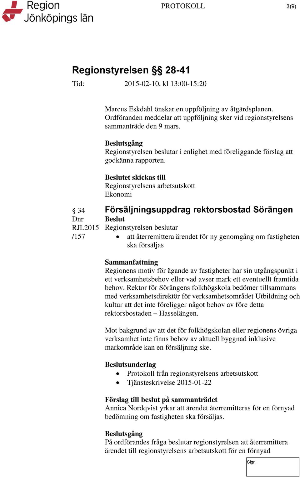 et skickas till Regionstyrelsens arbetsutskott 34 /157 Försäljningsuppdrag rektorsbostad Sörängen att återremittera ärendet för ny genomgång om fastigheten ska försäljas Regionens motiv för ägande av