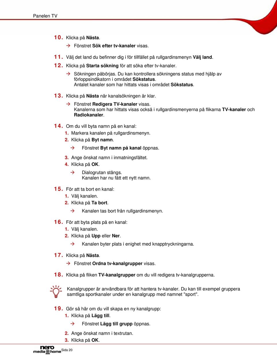 Antalet kanaler som har hittats visas i området Sökstatus. 13. Klicka på Nästa när kanalsökningen är klar. Fönstret Redigera TV-kanaler visas.