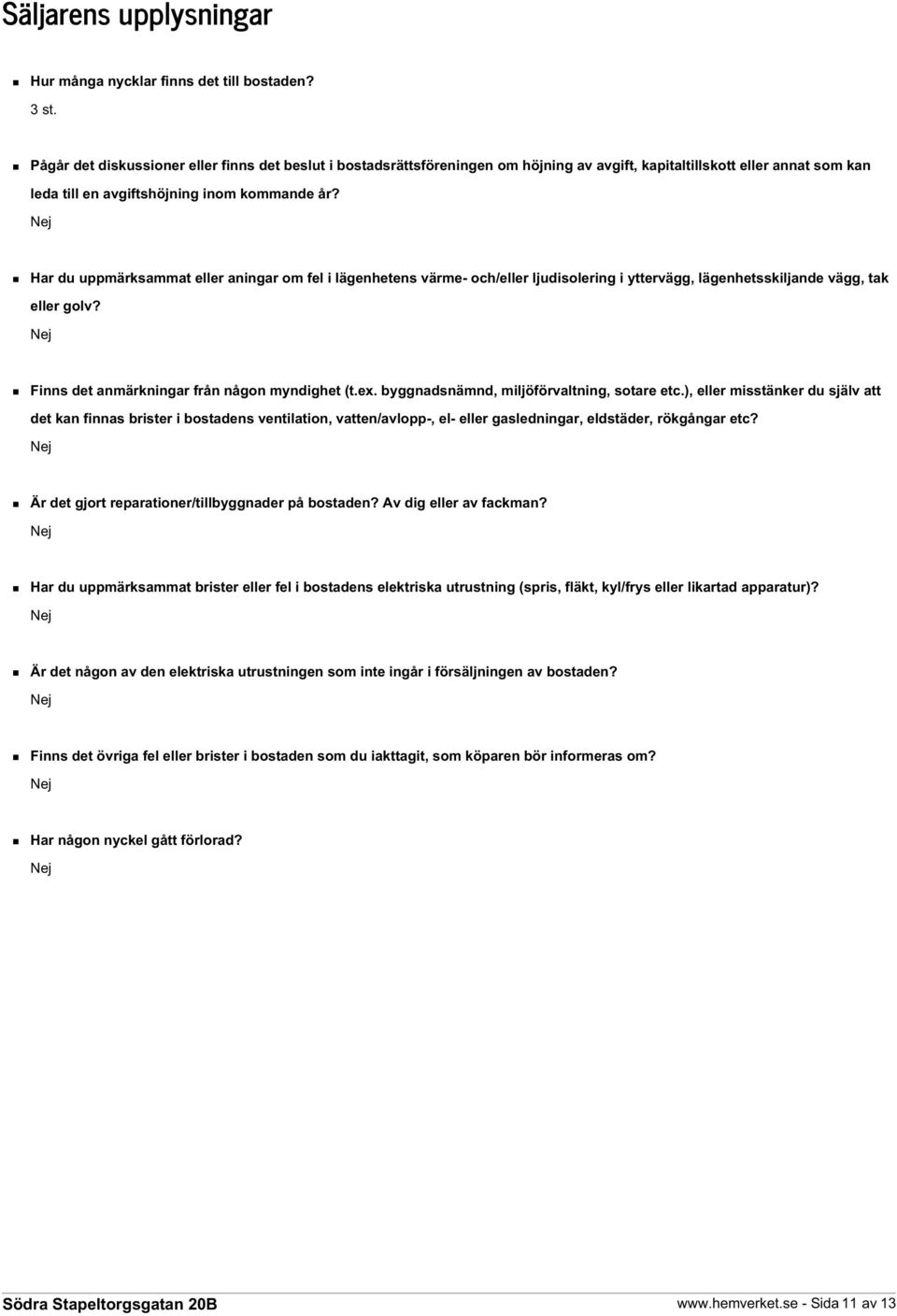 Har du uppmärksammat eller aningar om fel i lägenhetens värme- och/eller ljudisolering i yttervägg, lägenhetsskiljande vägg, tak eller golv? Finns det anmärkningar från någon myndighet (t.ex.