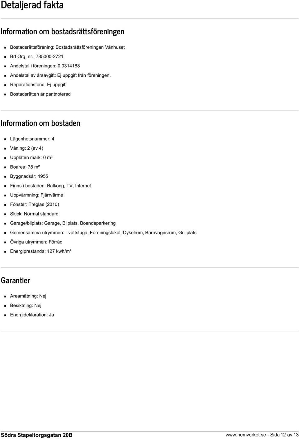 Reparationsfond: Ej uppgift Bostadsrätten är pantnoterad Information om bostaden Lägenhetsnummer: 4 Våning: 2 (av 4) Upplåten mark: 0 m² Boarea: 78 m² Byggnadsår: 1955 Finns i bostaden: