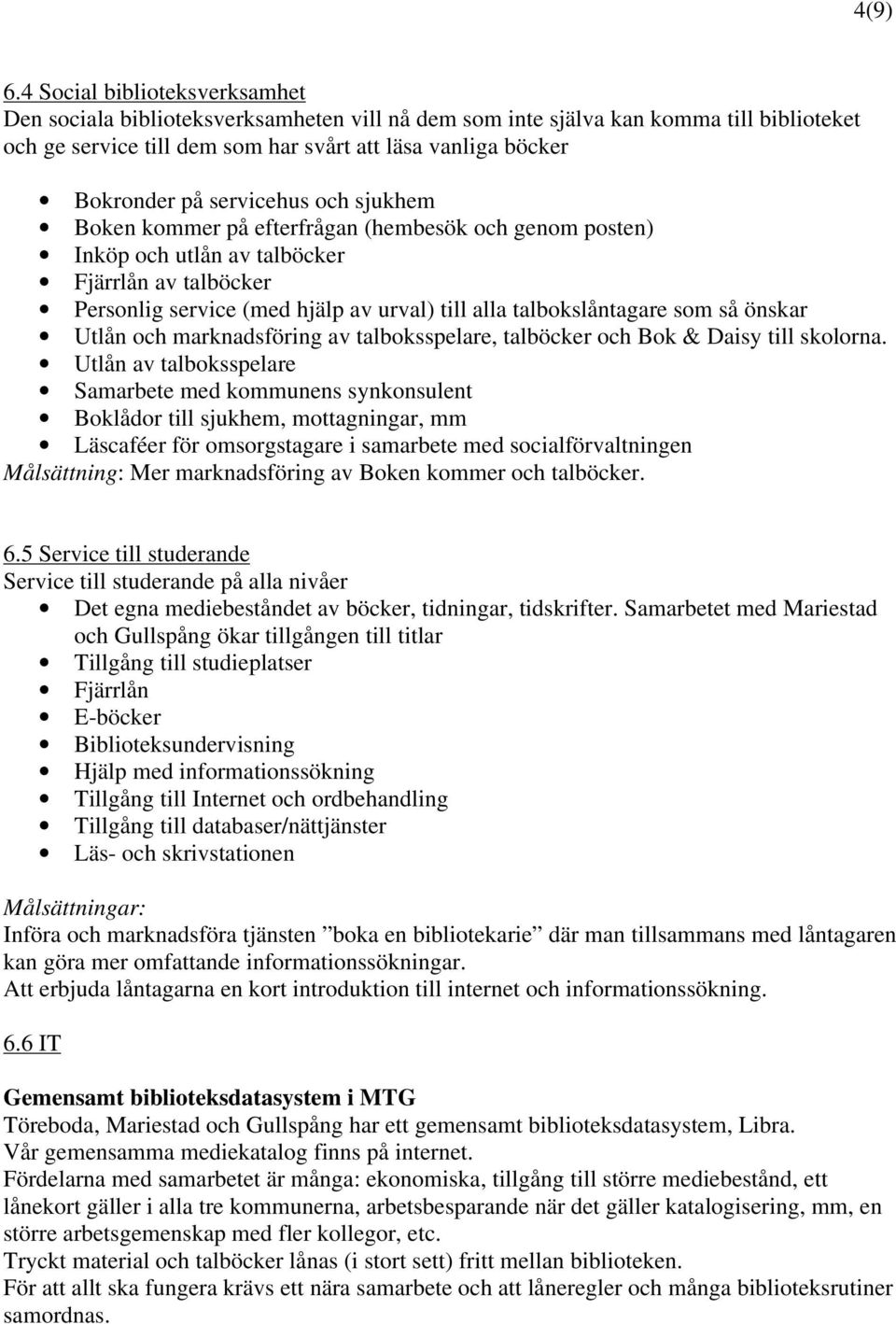 servicehus och sjukhem Boken kommer på efterfrågan (hembesök och genom posten) Inköp och utlån av talböcker Fjärrlån av talböcker Personlig service (med hjälp av urval) till alla talbokslåntagare som