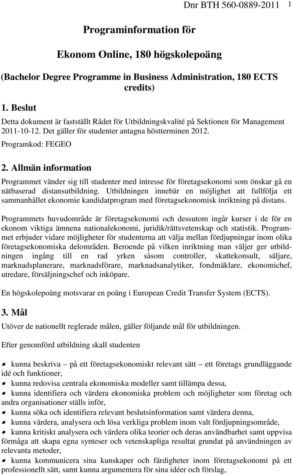 Allmän information Programmet vänder sig till studenter med intresse för företagsekonomi som önskar gå en nätbaserad distansutbildning.