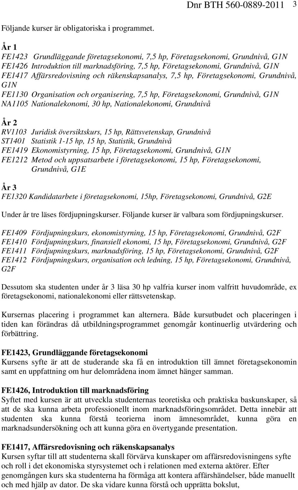 räkenskapsanalys, 7,5 hp, Företagsekonomi, Grundnivå, G1N FE1130 Organisation och organisering, 7,5 hp, Företagsekonomi, Grundnivå, G1N NA1105 Nationalekonomi, 30 hp, Nationalekonomi, Grundnivå År 2