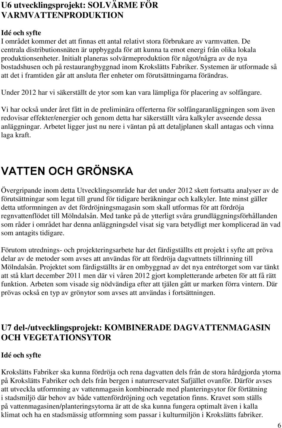 Initialt planeras solvärmeproduktion för något/några av de nya bostadshusen och på restaurangbyggnad inom Krokslätts Fabriker.