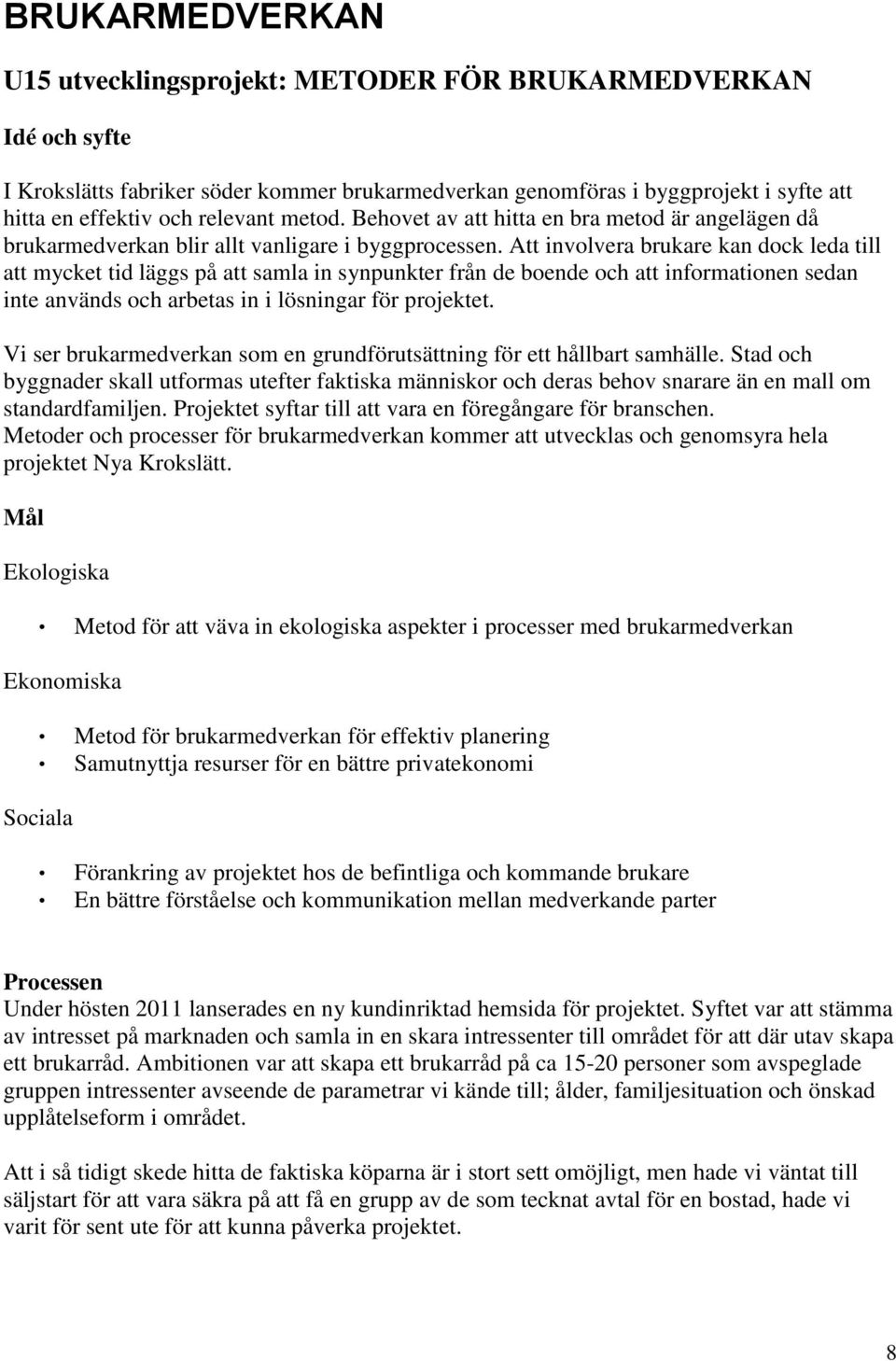 Att involvera brukare kan dock leda till att mycket tid läggs på att samla in synpunkter från de boende och att informationen sedan inte används och arbetas in i lösningar för projektet.