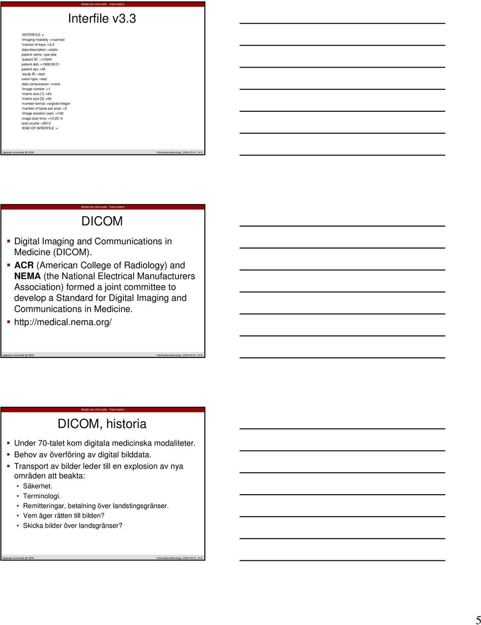 image duration (sec) :=100 image start time :=10:20: 0 total counts :=8512!END OF INTERFILE := Informationsteknologi 2004-03-31 #13 DICOM Digital Imaging and Communications in Medicine (DICOM).