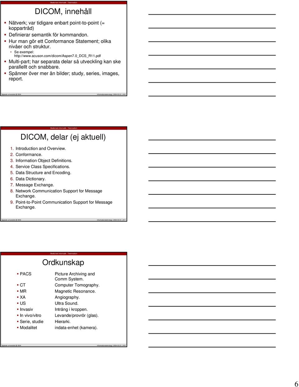 Informationsteknologi 2004-03-31 #16 DICOM, delar (ej aktuell) 1. Introduction and Overview. 2. Conformance. 3. Information Object Definitions. 4. Service Class Specifications. 5.