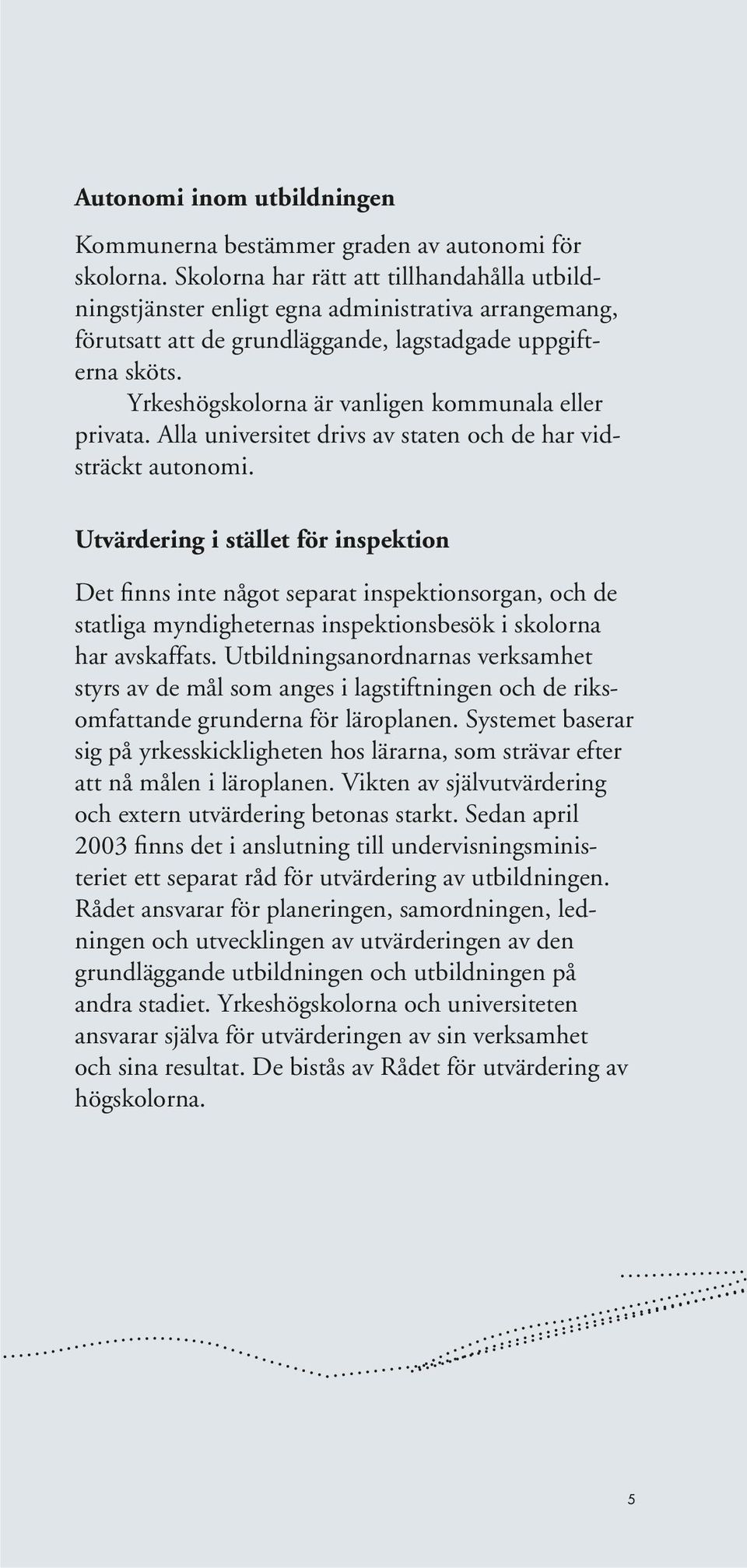 Yrkeshögskolorna är vanligen kommunala eller privata. Alla universitet drivs av staten och de har vidsträckt autonomi.