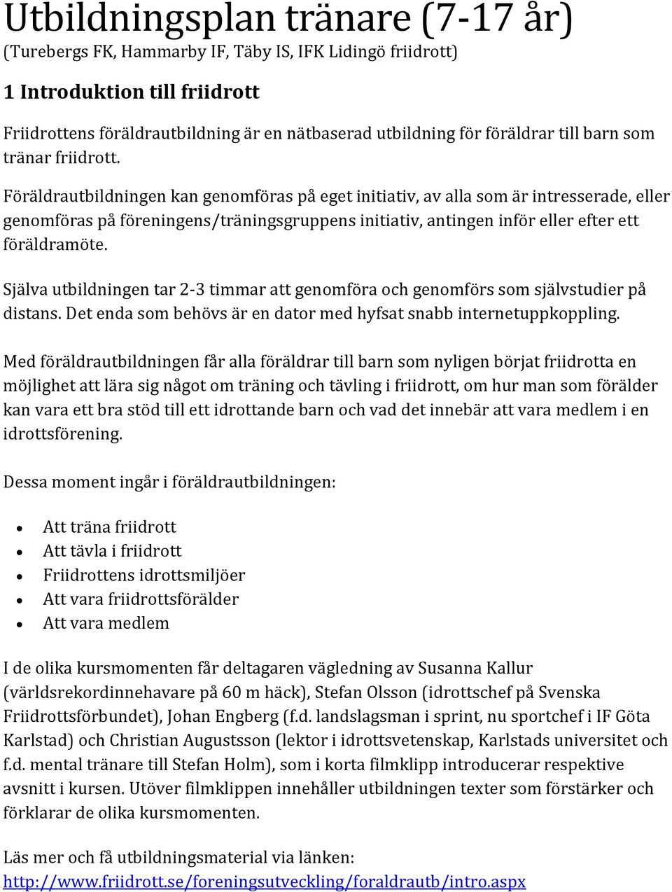 Föräldrautbildningen kan genomföras på eget initiativ, av alla som är intresserade, eller genomföras på föreningens/träningsgruppens initiativ, antingen inför eller efter ett föräldramöte.