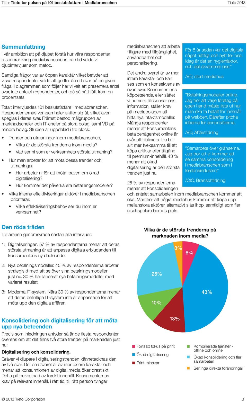I diagrammen som följer har vi valt att presentera antal svar, inte antalet respondenter, och på så sätt fått fram en procentsats. Totalt intervjuades 101 beslutsfattare i mediabranschen.