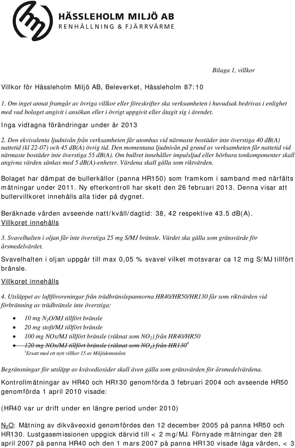 Inga vidtagna förändringar under år 2013 2. Den ekvivalenta ljudnivån från verksamheten får utomhus vid närmaste bostäder inte överstiga 40 db(a) nattetid (kl 22-07) och 45 db(a) övrig tid.