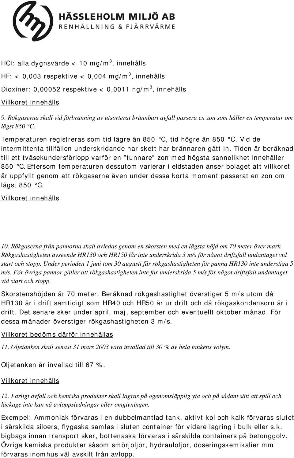 Vid de intermittenta tillfällen underskridande har skett har brännaren gått in. Tiden är beräknad till ett tvåsekundersförlopp varför en tunnare zon med högsta sannolikhet innehåller 850 C.