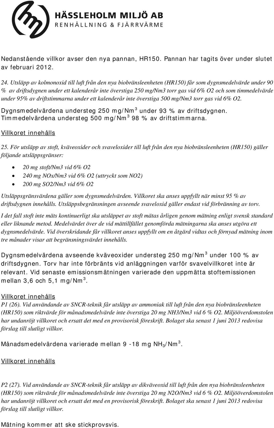 timmedelvärde under 95% av driftstimmarna under ett kalenderår inte överstiga 500 mg/nm3 torr gas vid 6% O2. Dygnsmedelvärdena understeg 250 mg/nm 3 under 93 % av driftsdygnen.