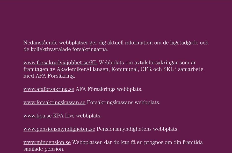 afaforsakring.se AFA Försäkrings webbplats. www.forsakringskassan.se Försäkringskassans webbplats. www.kpa.se KPA Livs webbplats. www.pensionsmyndigheten.