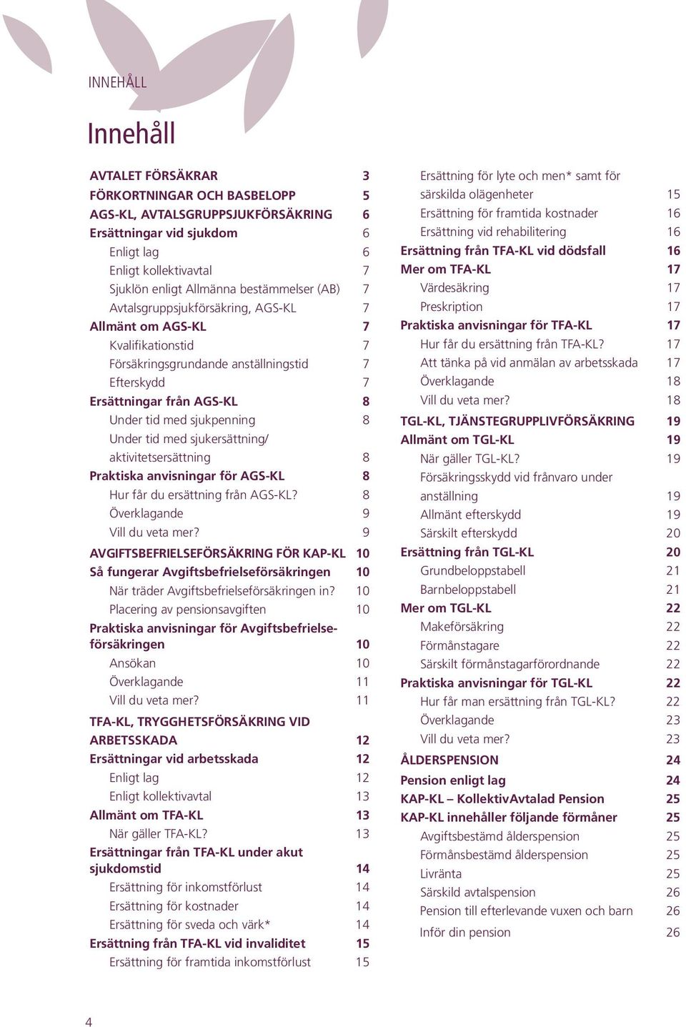 sjukpenning 8 Under tid med sjukersättning/ aktivitetsersättning 8 Praktiska anvisningar för AGS-KL 8 Hur får du ersättning från AGS-KL? 8 Överklagande 9 Vill du veta mer?