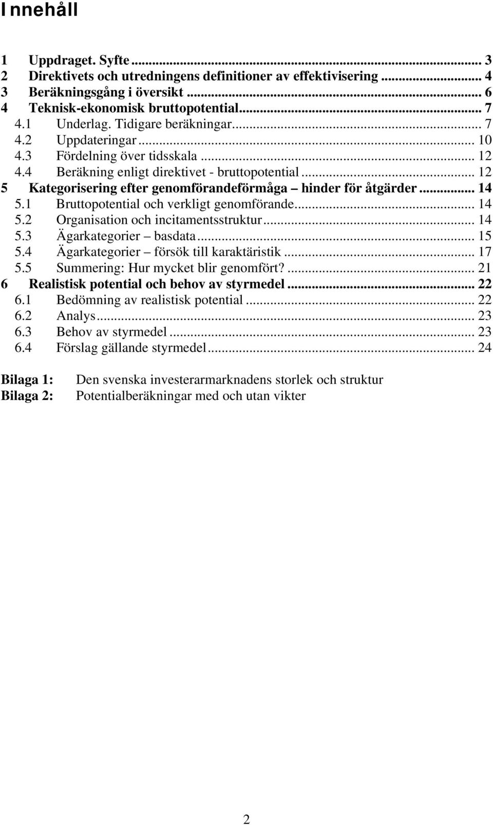 .. 12 5 Kategorisering efter genomförandeförmåga hinder för åtgärder... 14 5.1 Bruttopotential och verkligt genomförande... 14 5.2 Organisation och incitamentsstruktur... 14 5.3 Ägarkategorier basdata.